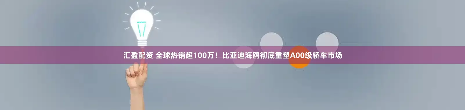 汇盈配资 全球热销超100万！比亚迪海鸥彻底重塑A00级轿车市场