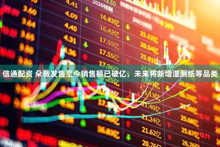 信通配资 朵薇发售至今销售额已破亿，未来将新增湿厕纸等品类