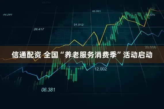 信通配资 全国“养老服务消费季”活动启动