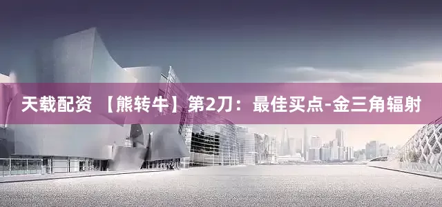 天载配资 【熊转牛】第2刀：最佳买点-金三角辐射