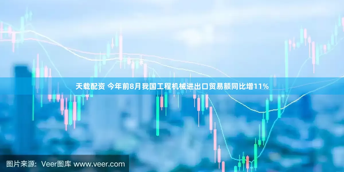 天载配资 今年前8月我国工程机械进出口贸易额同比增11%