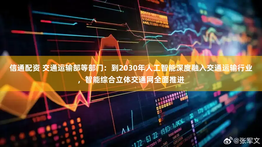 信通配资 交通运输部等部门：到2030年人工智能深度融入交通运输行业，智能综合立体交通网全面推进