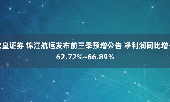 欧皇证券 锦江航运发布前三季预增公告 净利润同比增长62.72%~66.89%